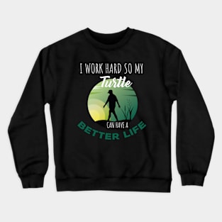 i Work Hard So My Turtle Can Have A Better Life Cute And Humor Gift For All The Turtle Owners And Lovers Exotic Pets Crewneck Sweatshirt